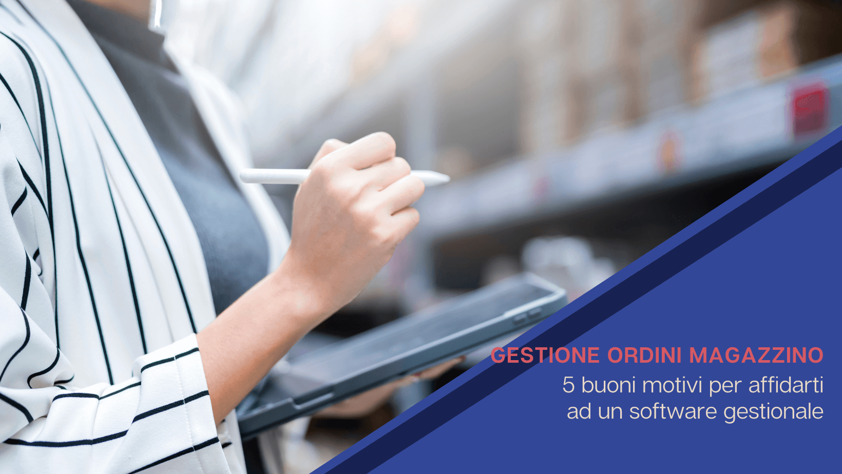 Gestione ordini magazzino: 5 buoni motivi per affidarti a un software gestionale